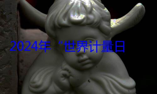 日海报公布世界计量2024年